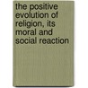 The Positive Evolution Of Religion, Its Moral And Social Reaction door Frederic Harrison