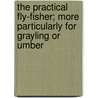 The Practical Fly-Fisher; More Particularly For Grayling Or Umber door John Jackson