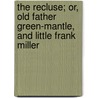 The Recluse; Or, Old Father Green-Mantle, And Little Frank Miller by . Anonymous