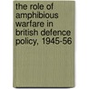 The Role Of Amphibious Warfare In British Defence Policy, 1945-56 by Ian Speller