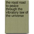 The Royal Road To Peace Through The Vibratory Law Of The Universe