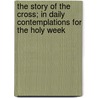 The Story Of The Cross; In Daily Contemplations For The Holy Week door George Trevor