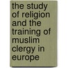 The Study Of Religion And The Training Of Muslim Clergy In Europe door Willem B. Drees