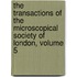 The Transactions Of The Microscopical Society Of London, Volume 5
