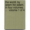 The World. By Adam Fitz-Adam. In Four Volumes. ...  Volume 1 Of 4 door Onbekend