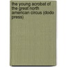 The Young Acrobat Of The Great North American Circus (Dodo Press) door Jr Horatio Alger