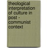 Theological Interpretation Of Culture In Post - Communist Context by Ivana Noble