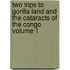 Two Trips To Gorilla Land And The Cataracts Of The Congo Volume 1