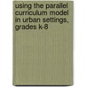 Using the Parallel Curriculum Model in Urban Settings, Grades K-8 door Sandra N. Kaplan