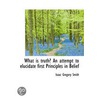 What Is Truth? An Attempt To Elucidate First Principles In Belief door Isaac Gregory Smith