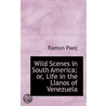 Wild Scenes In South America; Or, Life In The Llanos Of Venezuela by Ramon Paez