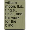 William Moon, Ll.D., F.R.G.S., F.S.A., And His Work For The Blind by John Rutherfurd