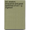 Wit, Wisdom, Eloquence and Great Speeches of Col. R. G. Ingersoll door Robert Green Ingersoll