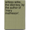 Witless Willie, The Idiot Boy. By The Author Of 'Mary Mathieson'. door Walter S. Scott