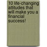 10 Life-Changing Attitudes That Will Make You a Financial Success! by Rich Brott