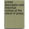 A Brief Description And Historical Notices Of The Island Of Jersey door Onbekend