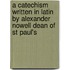 A Catechism Written In Latin By Alexander Nowell Dean Of St Paul's