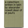 A Catechism Written In Latin By Alexander Nowell Dean Of St Paul's door Thomas Norton