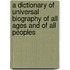 A Dictionary Of Universal Biography Of All Ages And Of All Peoples