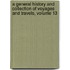 A General History And Collection Of Voyages And Travels, Volume 13