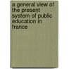 A General View Of The Present System Of Public Education In France door David Johnston