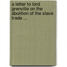 A Letter To Lord Grenville On The Abolition Of The Slave Trade ... by Britannicus