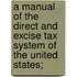 A Manual Of The Direct And Excise Tax System Of The United States;