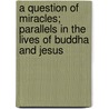 A Question Of Miracles; Parallels In The Lives Of Buddha And Jesus door Loren Harper Whitney