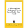 A Selection From The Letters Of Lewis Carroll To His Child-Friends by Lewis Carroll