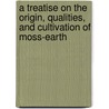 A Treatise On The Origin, Qualities, And Cultivation Of Moss-Earth door William Aiton