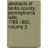Abstracts Of Berks County, Pennsylvania Wills, 1785-1800, Volume 2