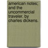 American Notes; And The Uncommercial Traveler. By Charles Dickens. by Charles Dickens