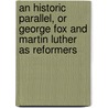 An Historic Parallel, Or George Fox And Martin Luther As Reformers door Onbekend