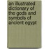 An Illustrated Dictionary Of The Gods And Symbols Of Ancient Egypt