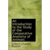 An Introduction To The Study Of The Comparative Anatomy Of Animals door Gilbert Charles Bourne