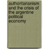 Authoritarianism and the Crisis of the Argentine Political Economy