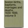 Boston Births, Baptisms, Marriages And Deaths, 1630-1699, Volume 9 door Lucy M. Boston