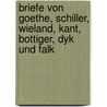 Briefe Von Goethe, Schiller, Wieland, Kant, Bottiger, Dyk Und Falk door Von Johann Wolfgang Goethe