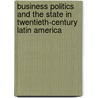 Business Politics and the State in Twentieth-Century Latin America door Ben Ross Schneider