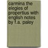 Carmina The Elegies Of Propertius With English Notes By F.A. Paley