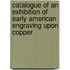 Catalogue Of An Exhibition Of Early American Engraving Upon Copper