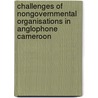 Challenges Of Nongovernmental Organisations In Anglophone Cameroon door Lotsmart N. Fonjong