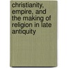 Christianity, Empire, and the Making of Religion in Late Antiquity door Jeremy M. Schott