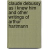 Claude Debussy as I Knew Him and Other Writings of Arthur Hartmann door Arthur Hartmann