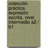 Colección Práctica. Expresión escrita. Nivel intermedio A2 / B1 by Unknown