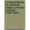 Correspondance De Louise De Coligny, Princess D'Orange (1555-1620) door Louise de Coligny