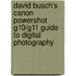 David Busch's Canon Powershot G10/G11 Guide to Digital Photography