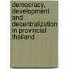 Democracy, Development And Decentralization In Provincial Thailand by Daniel Arghiros