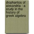 Diophantos Of Alexandria : A Study In The History Of Greek Algebra