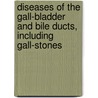 Diseases Of The Gall-Bladder And Bile Ducts, Including Gall-Stones by Sir Arthur William Mayo Robson